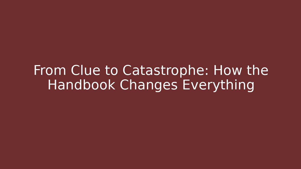 From Clue to Catastrophe: How the Handbook Changes Everything