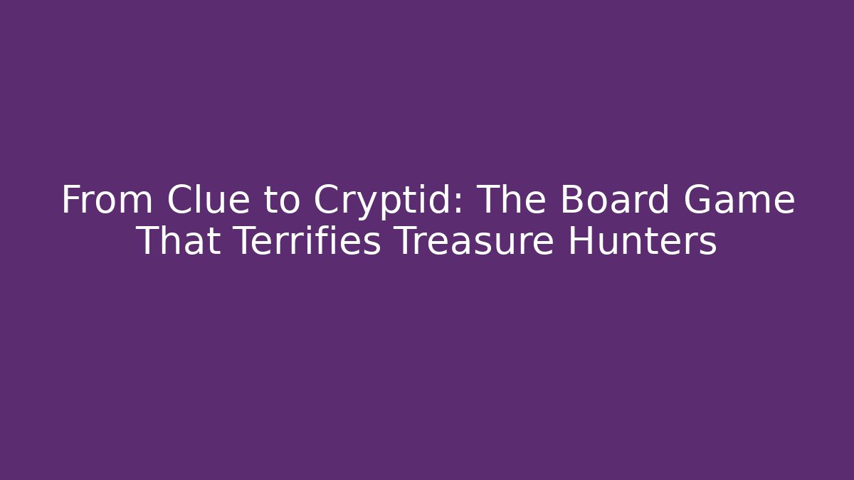 From Clue to Cryptid: The Board Game That Terrifies Treasure Hunters