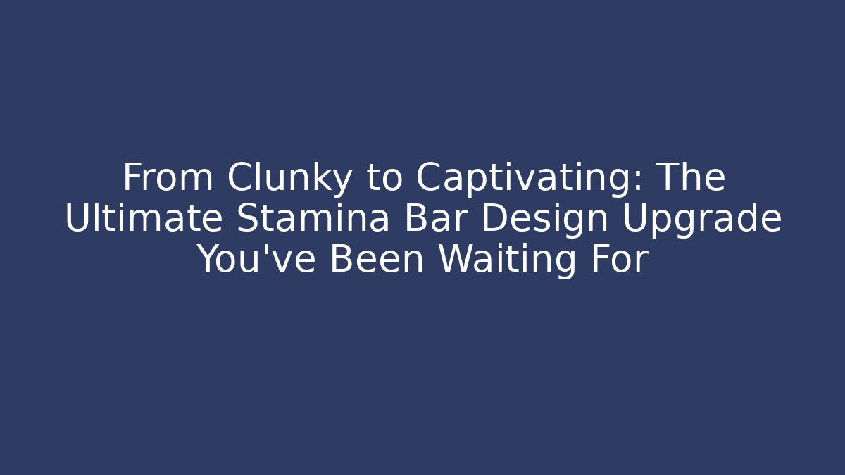 From Clunky to Captivating: The Ultimate Stamina Bar Design Upgrade You've Been Waiting For