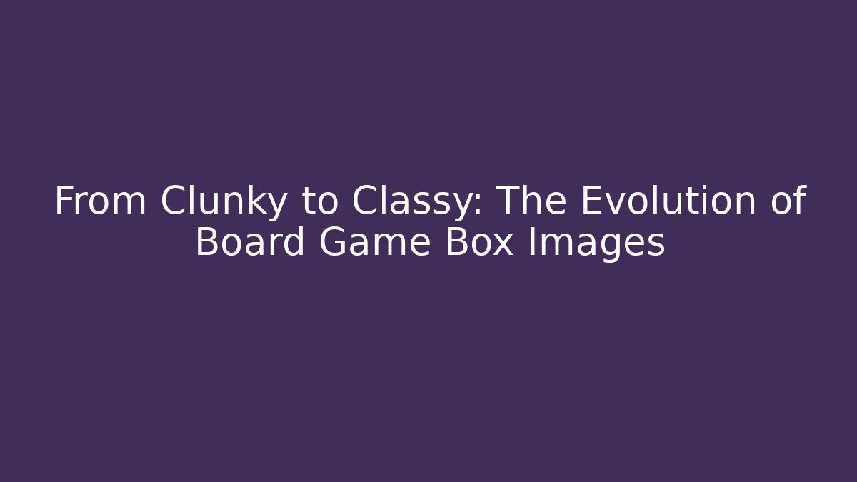 From Clunky to Classy: The Evolution of Board Game Box Images