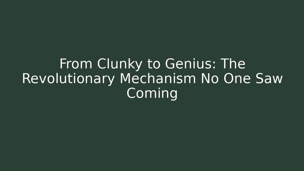 From Clunky to Genius: The Revolutionary Mechanism No One Saw Coming