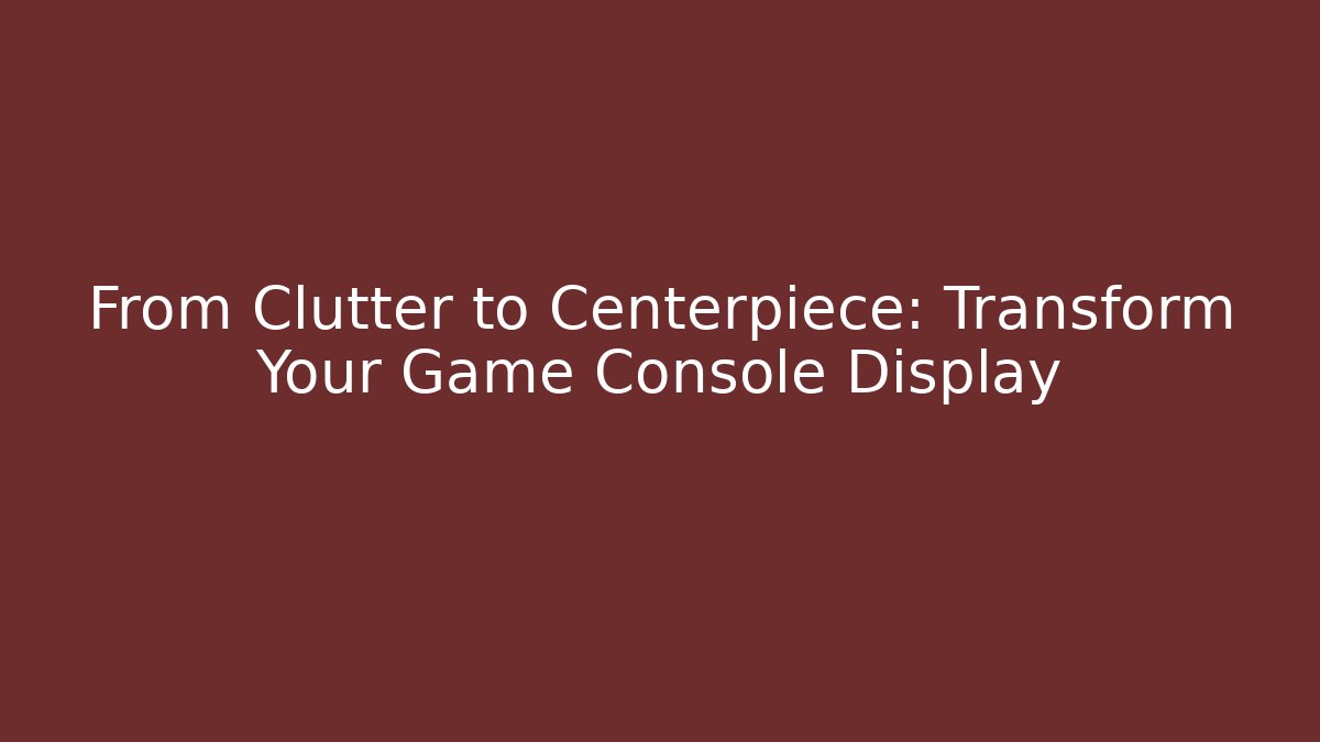 From Clutter to Centerpiece: Transform Your Game Console Display