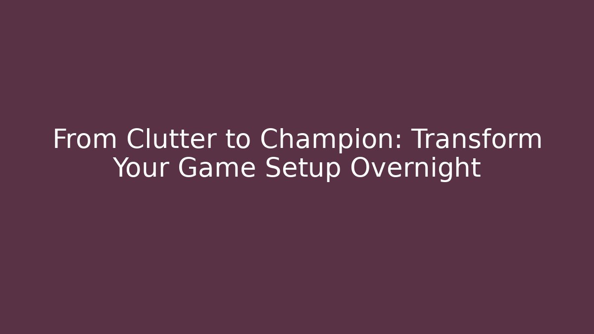 From Clutter to Champion: Transform Your Game Setup Overnight - Create More Assets