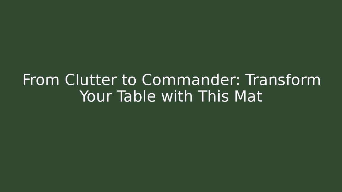 From Clutter to Commander: Transform Your Table with This Mat
