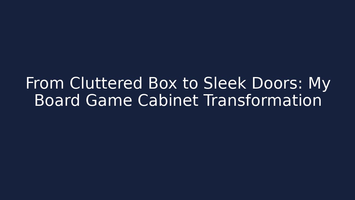From Cluttered Box to Sleek Doors: My Board Game Cabinet Transformation
