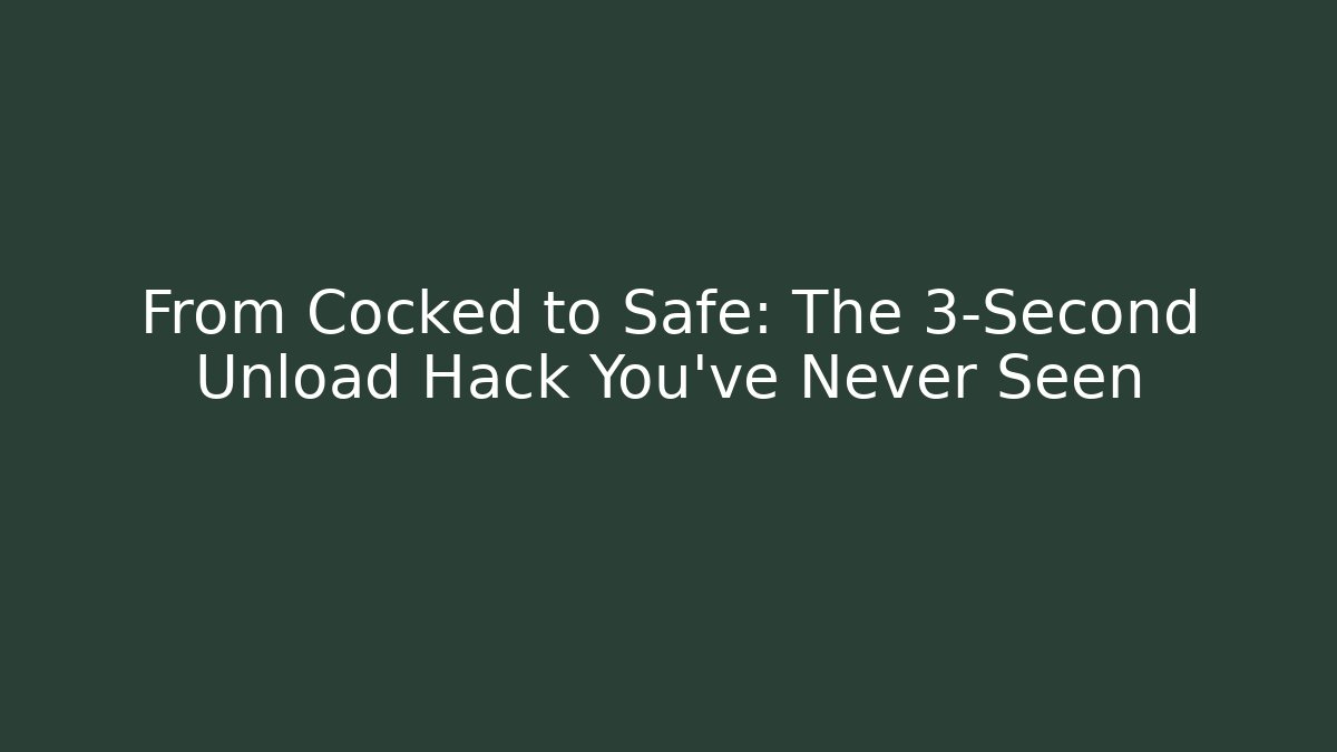 From Cocked to Safe: The 3-Second Unload Hack You’ve Never Seen