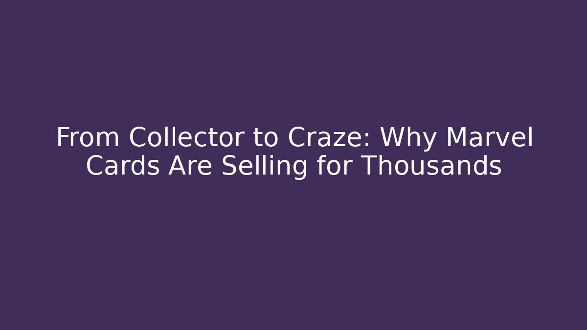 From Collector to Craze: Why Marvel Cards Are Selling for Thousands