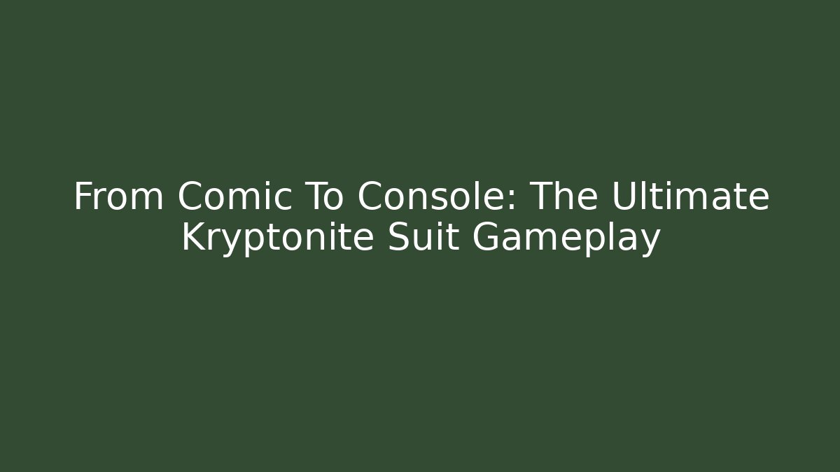 From Comic To Console: The Ultimate Kryptonite Suit Gameplay