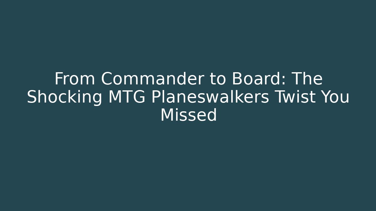 From Commander to Board: The Shocking MTG Planeswalkers Twist You Missed