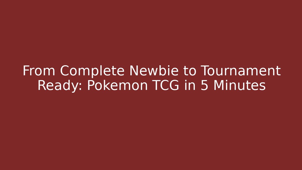 From Complete Newbie to Tournament Ready: Pokémon TCG in 5 Minutes