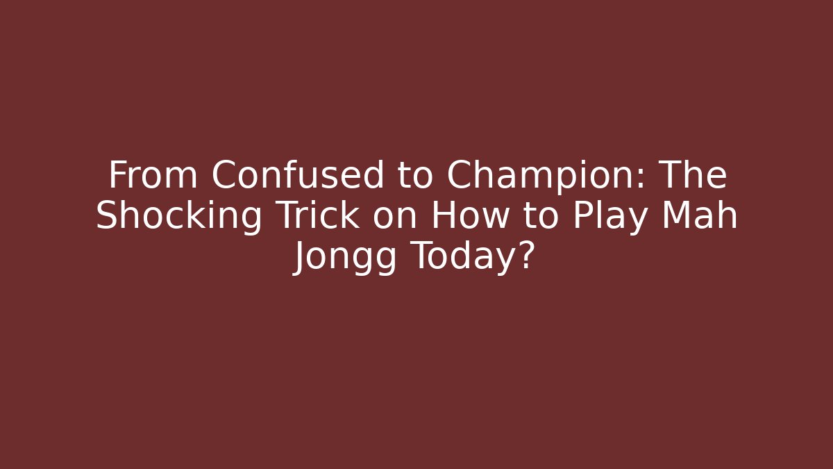 From Confused to Champion: The Shocking Trick on How to Play Mah Jongg Today?
