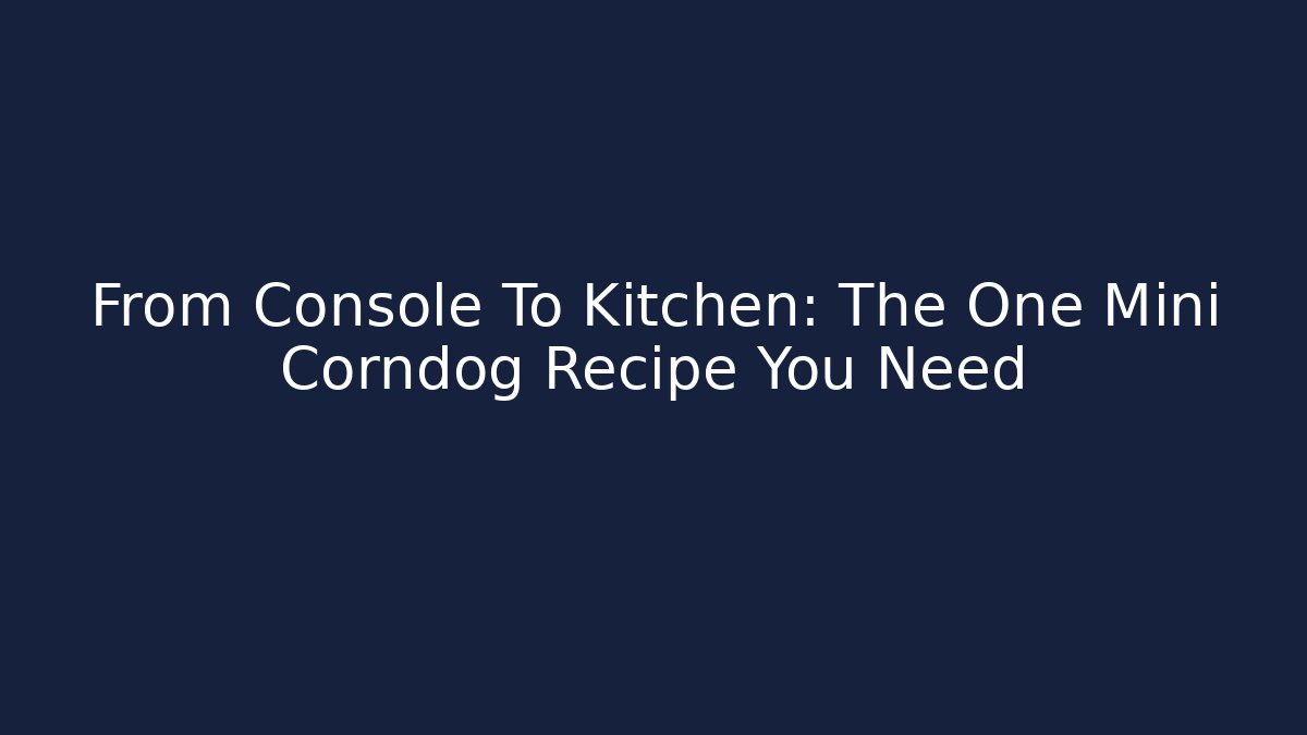 From Console To Kitchen: The One Mini Corndog Recipe You Need