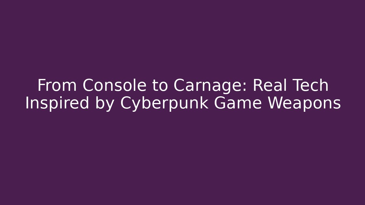 From Console to Carnage: Real Tech Inspired by Cyberpunk Game Weapons
