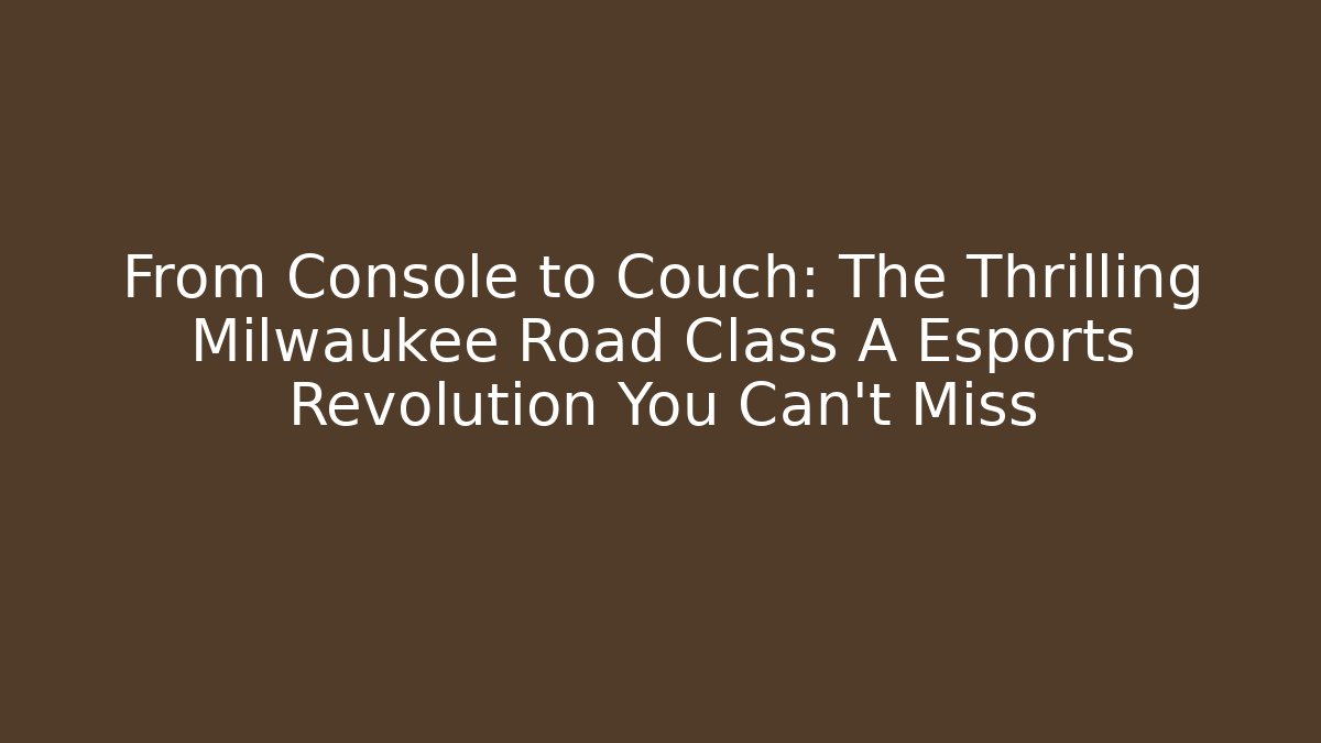 From Console to Couch: The Thrilling Milwaukee Road Class A Esports Revolution You Can't Miss
