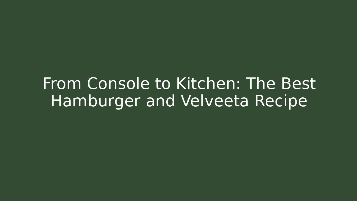 From Console to Kitchen: The Best Hamburger and Velveeta Recipe