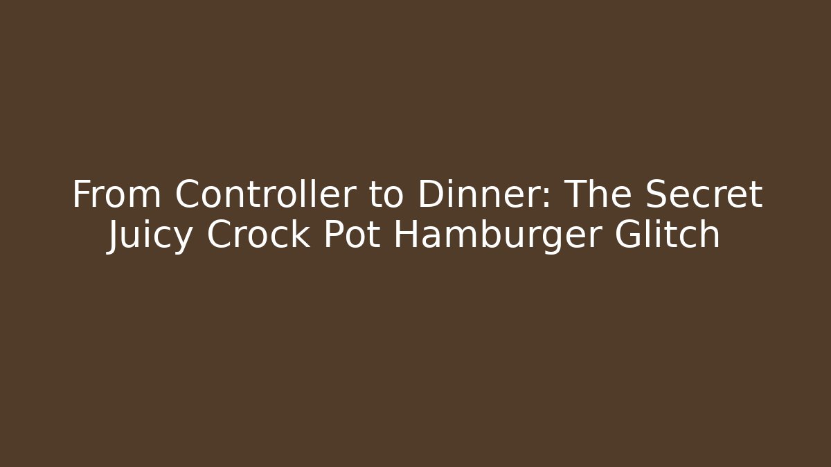 From Controller to Dinner: The Secret Juicy Crock Pot Hamburger Glitch