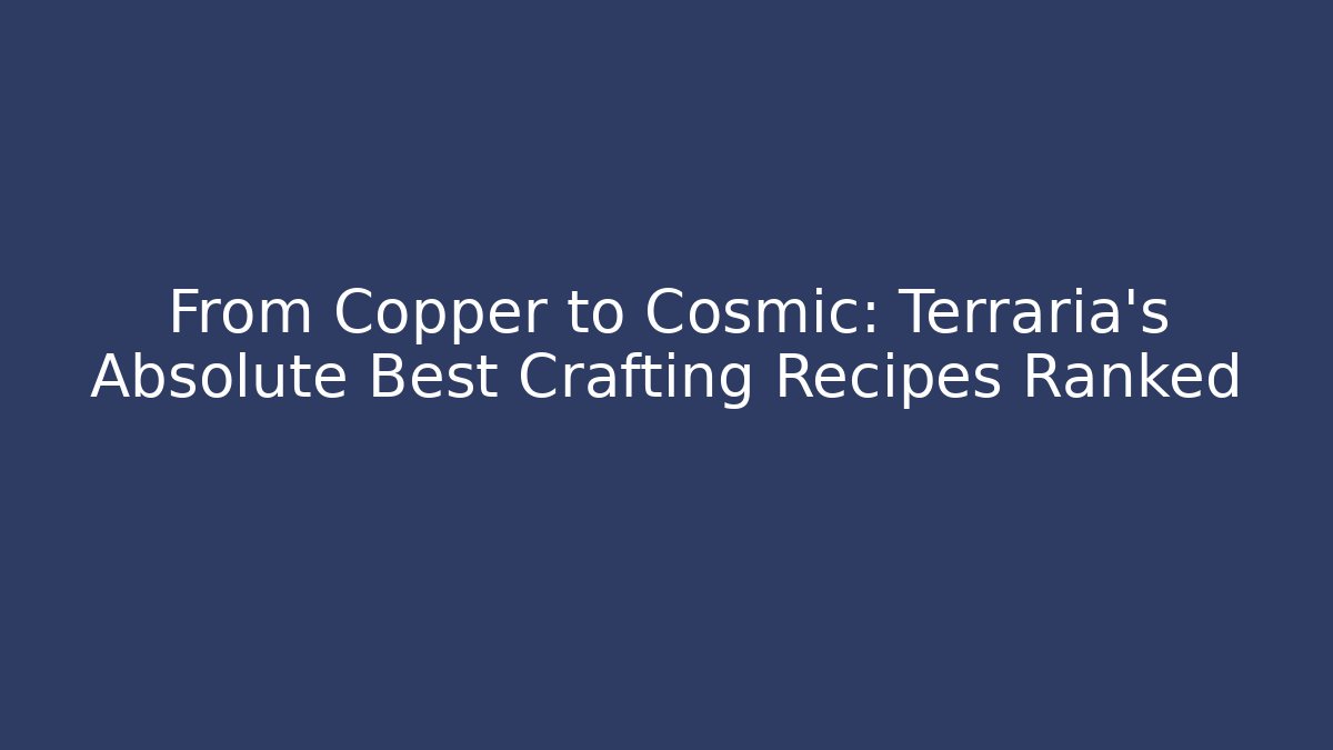 From Copper to Cosmic: Terraria's Absolute Best Crafting Recipes Ranked