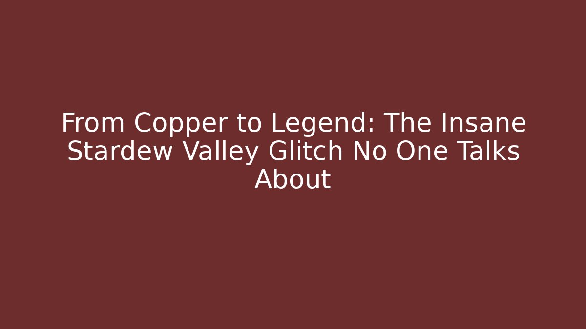 From Copper to Legend: The Insane Stardew Valley Glitch No One Talks About