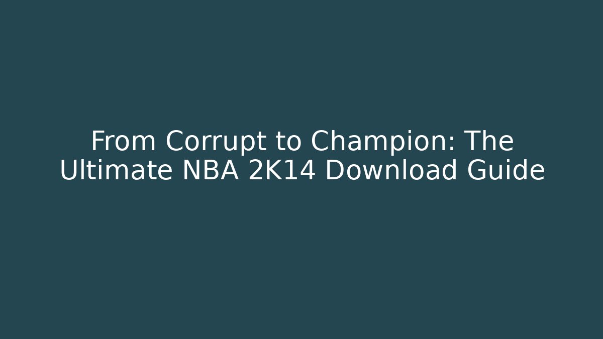 From Corrupt to Champion: The Ultimate NBA 2K14 Download Guide
