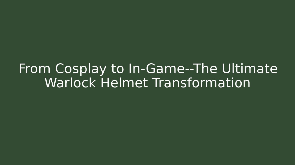 From Cosplay to In-Game—The Ultimate Warlock Helmet Transformation