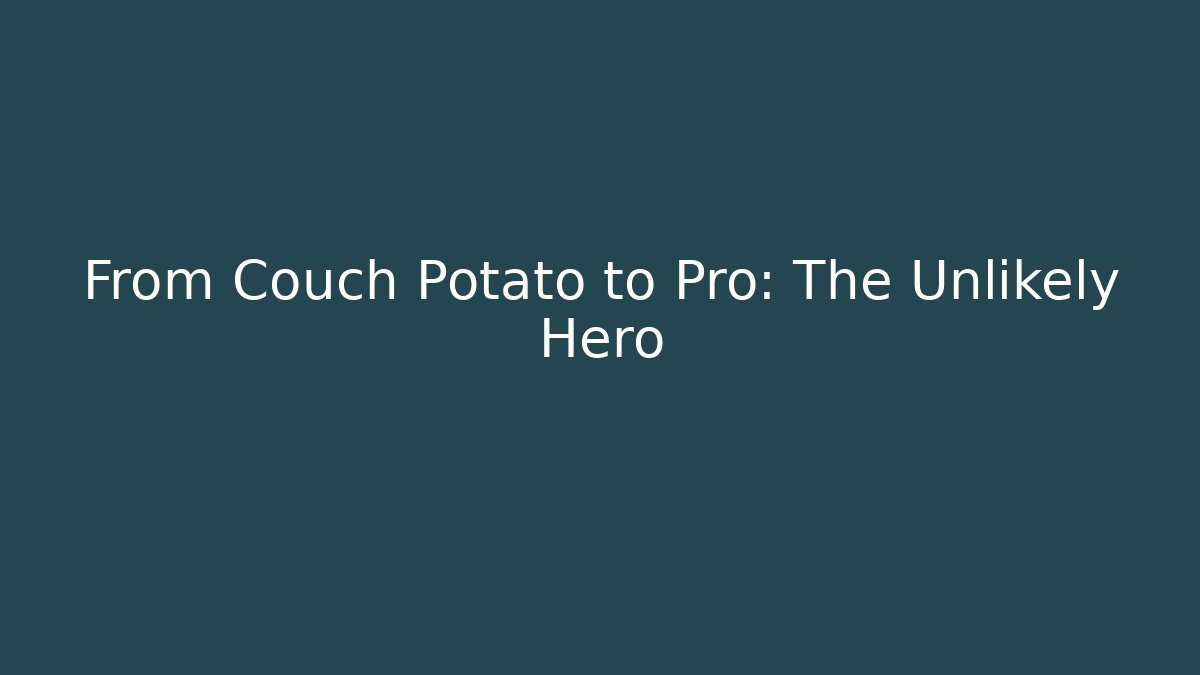 From Couch Potato to Pro: The Unlikely Hero