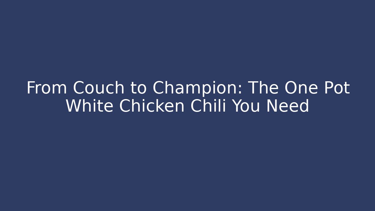 From Couch to Champion: The One Pot White Chicken Chili You Need