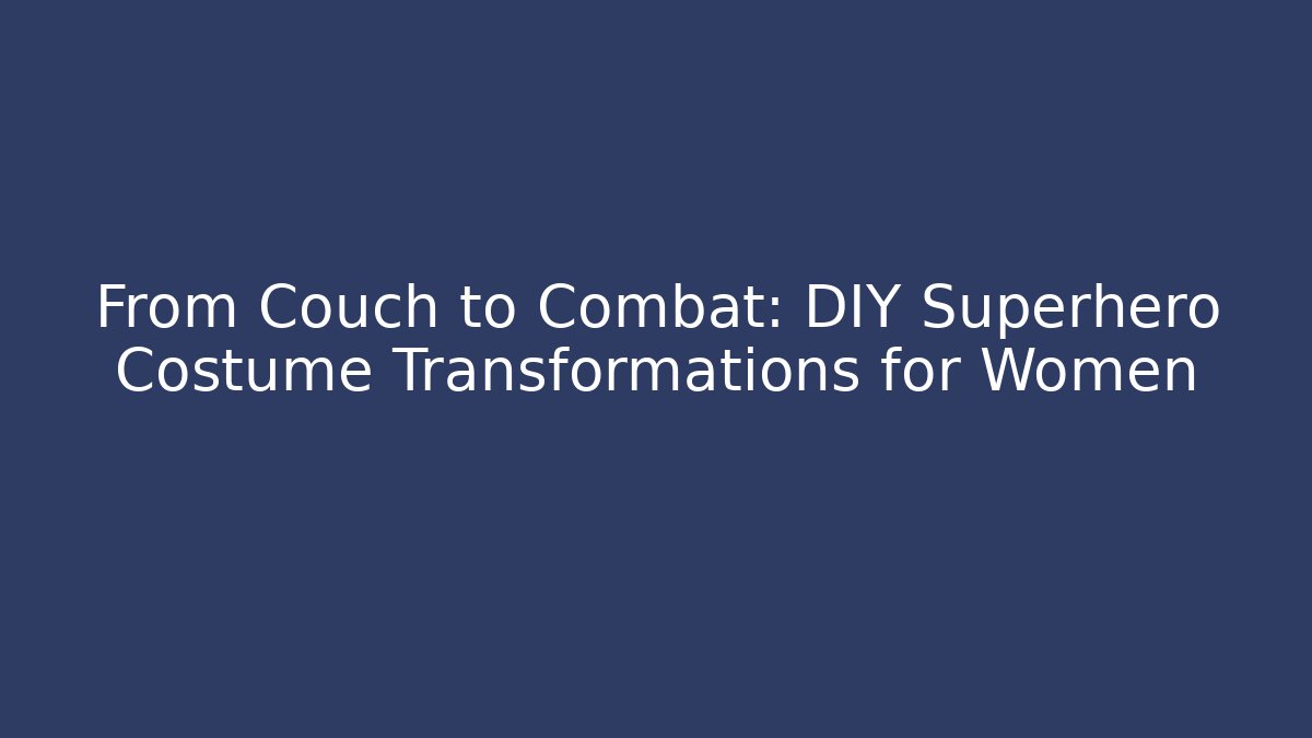 From Couch to Combat: DIY Superhero Costume Transformations for Women