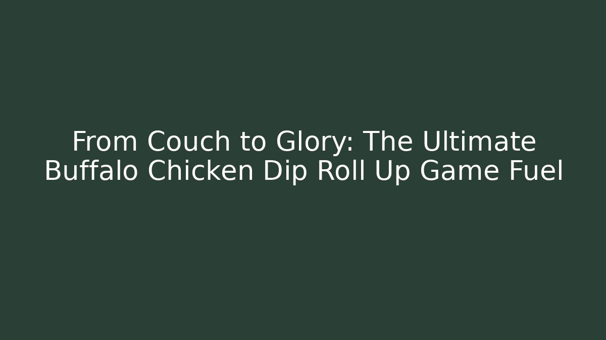From Couch to Glory: The Ultimate Buffalo Chicken Dip Roll Up Game Fuel