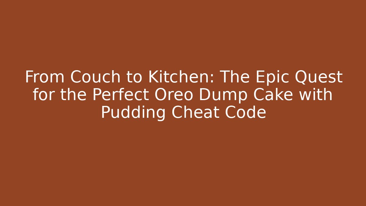 From Couch to Kitchen: The Epic Quest for the Perfect Oreo Dump Cake with Pudding Cheat Code