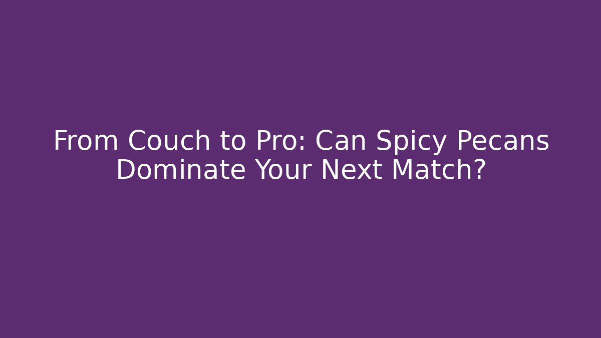 From Couch to Pro: Can Spicy Pecans Dominate Your Next Match?