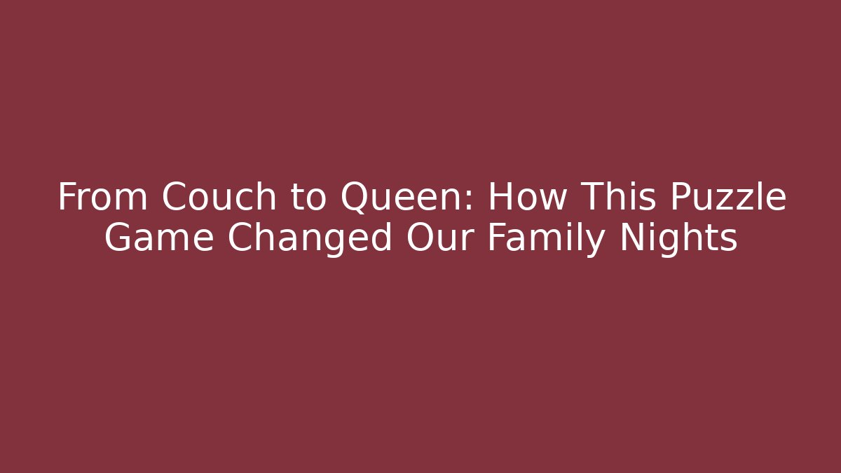 From Couch to Queen: How This Puzzle Game Changed Our Family Nights