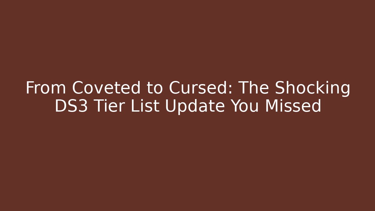From Coveted to Cursed: The Shocking DS3 Tier List Update You Missed