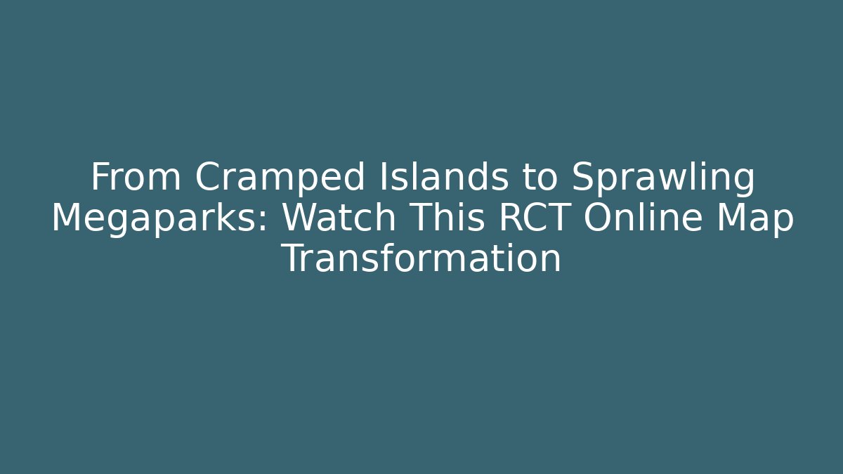 From Cramped Islands to Sprawling Megaparks: Watch This RCT Online Map Transformation