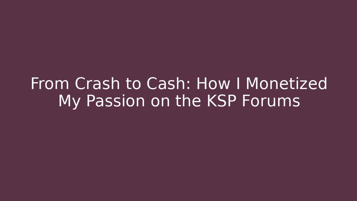 From Crash to Cash: How I Monetized My Passion on the KSP Forums