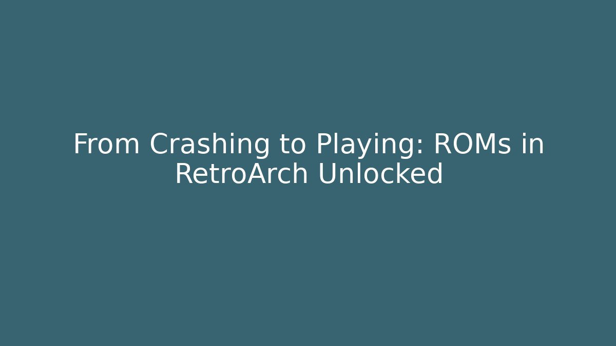 From Crashing to Playing: ROMs in RetroArch Unlocked
