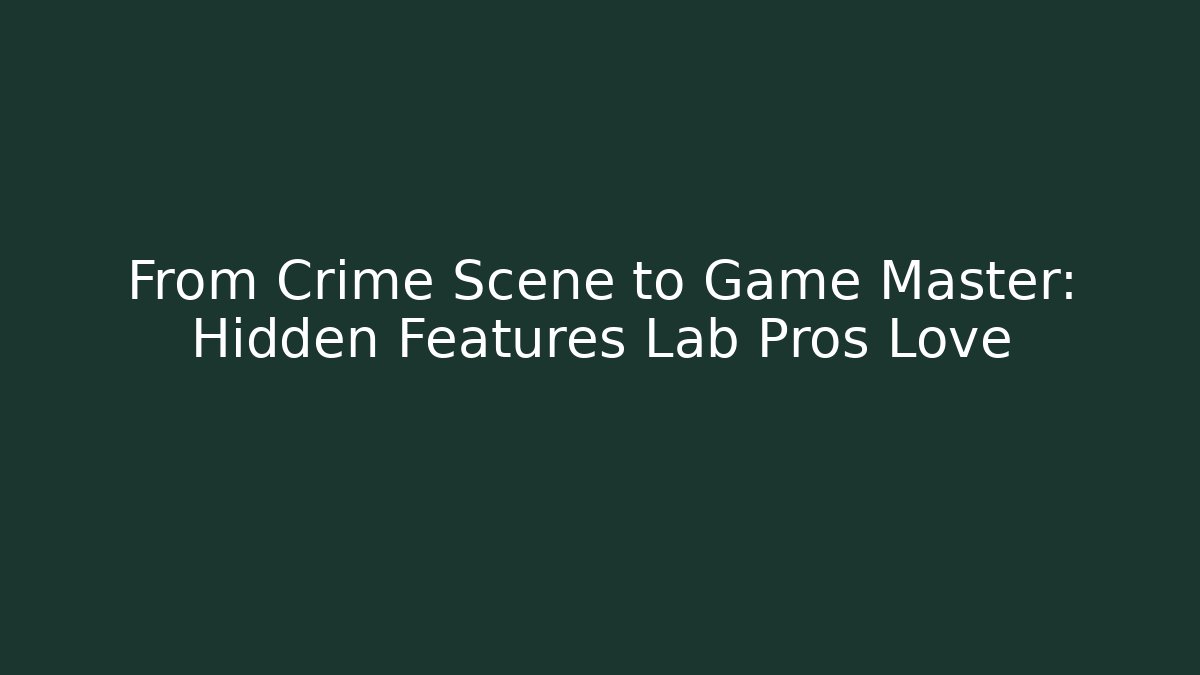 From Crime Scene to Game Master: Hidden Features Lab Pros Love