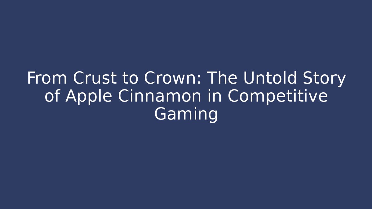 From Crust to Crown: The Untold Story of Apple Cinnamon in Competitive Gaming