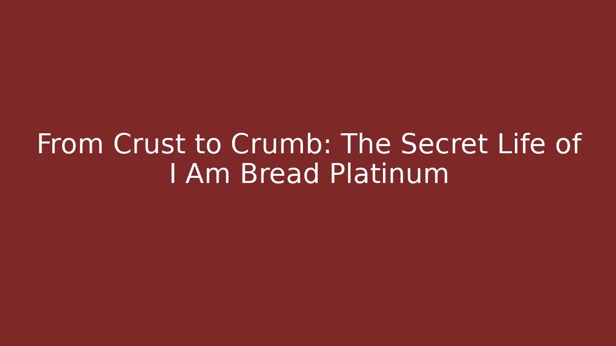 From Crust to Crumb: The Secret Life of I Am Bread Platinum