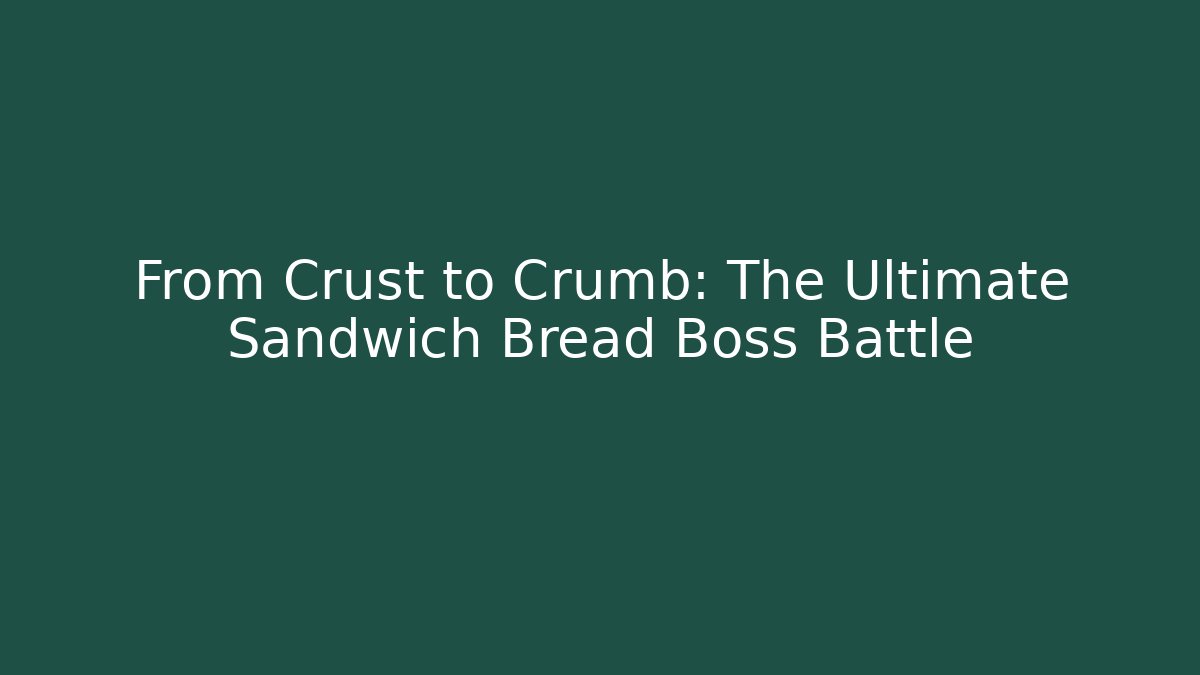 From Crust to Crumb: The Ultimate Sandwich Bread Boss Battle