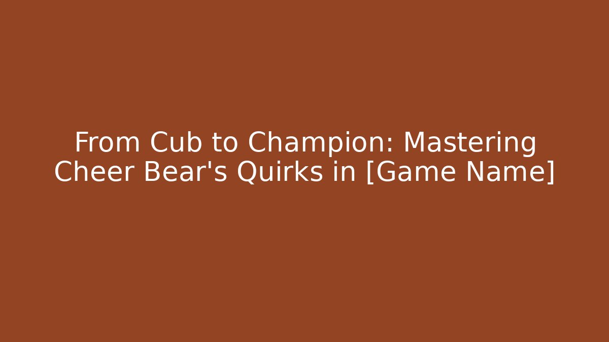 From Cub to Champion: Mastering Cheer Bear's Quirks in [Game Name]