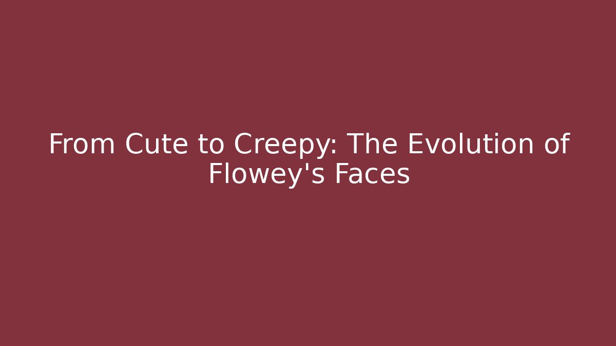 From Cute to Creepy: The Evolution of Flowey's Faces