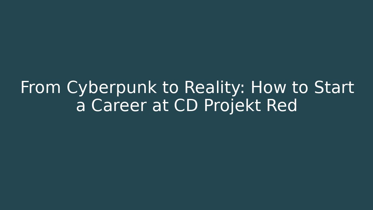 From Cyberpunk to Reality: How to Start a Career at CD Projekt Red