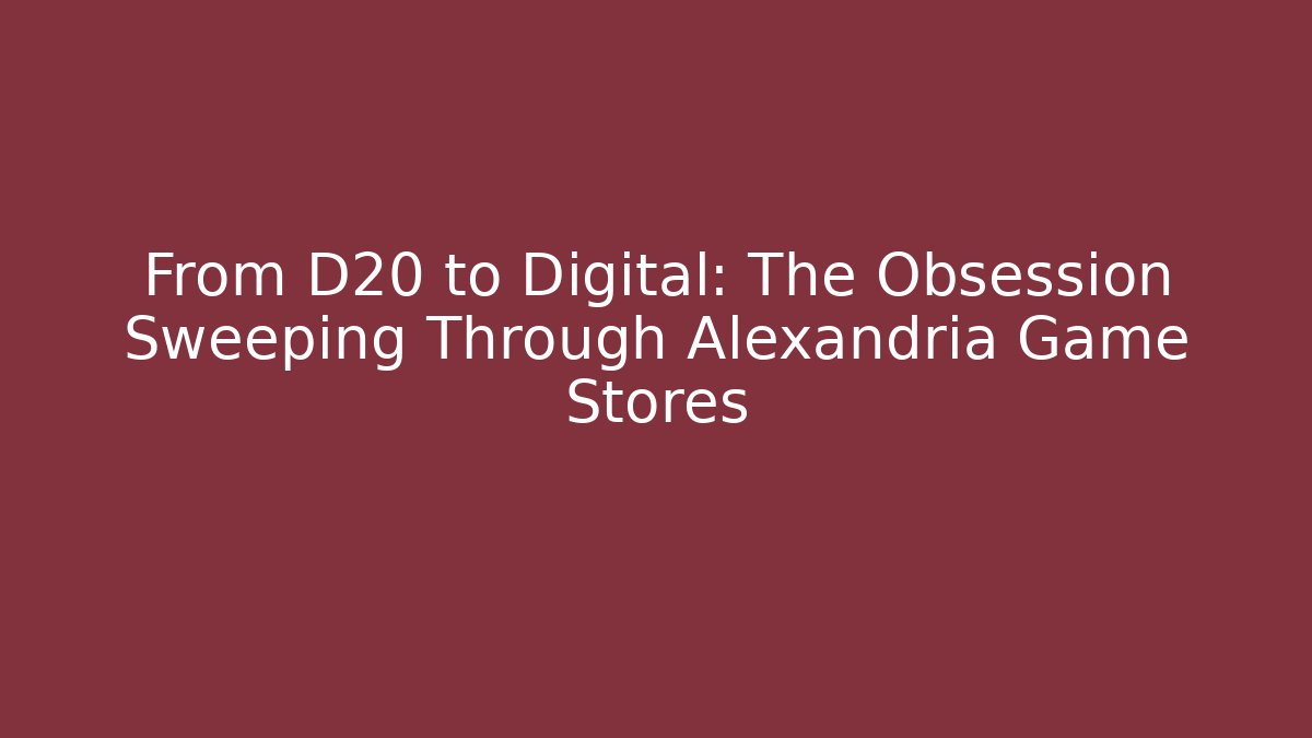 From D20 to Digital: The Obsession Sweeping Through Alexandria Game Stores