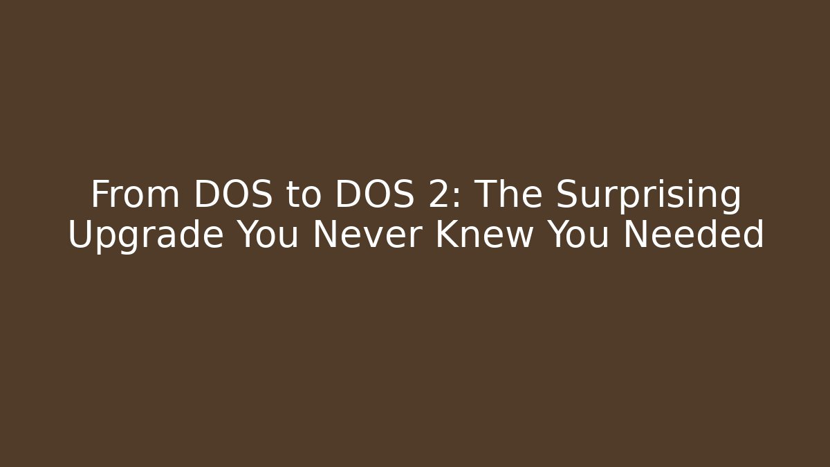 From DOS to DOS 2: The Surprising Upgrade You Never Knew You Needed