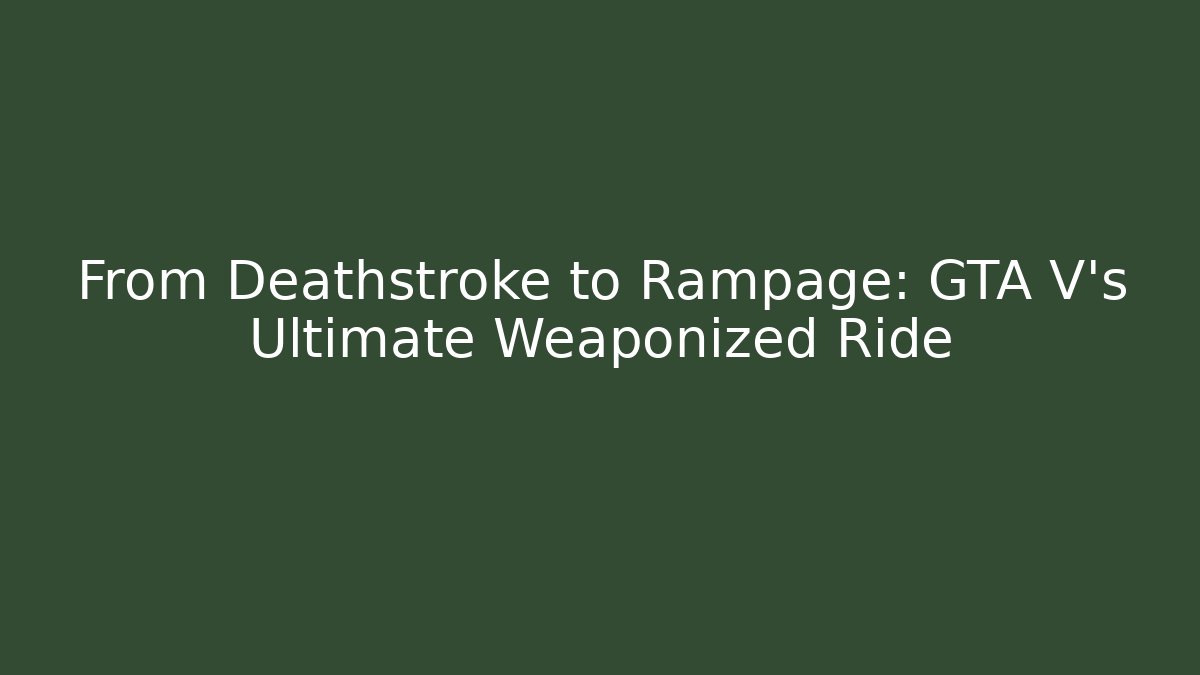 From Deathstroke to Rampage: GTA V’s Ultimate Weaponized Ride