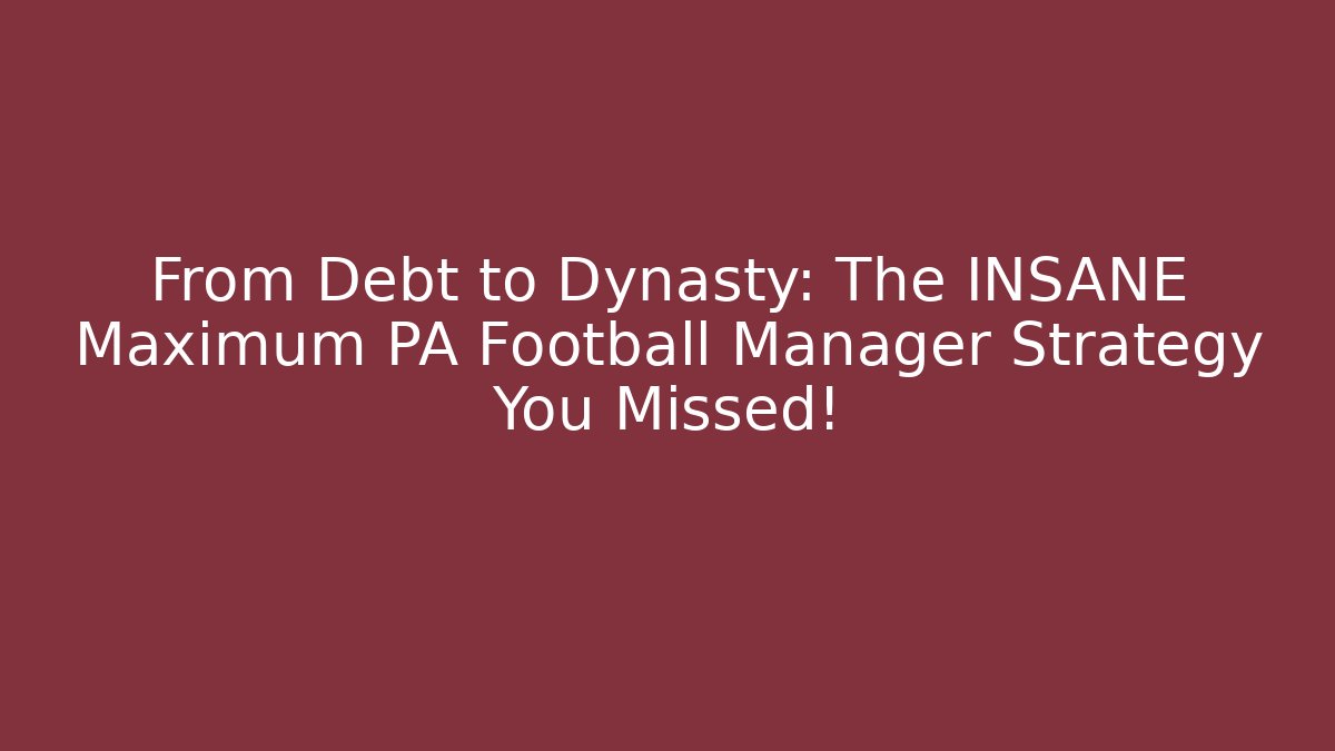 From Debt to Dynasty: The INSANE Maximum PA Football Manager Strategy You Missed!