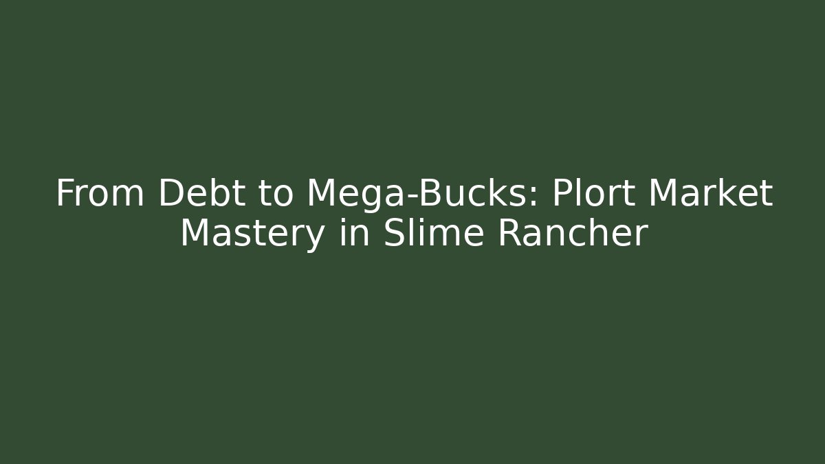 From Debt to Mega-Bucks: Plort Market Mastery in Slime Rancher