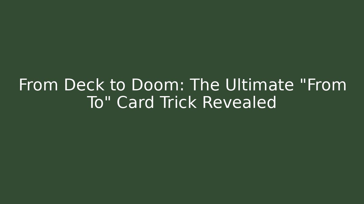 From Deck to Doom: The Ultimate "From To" Card Trick Revealed