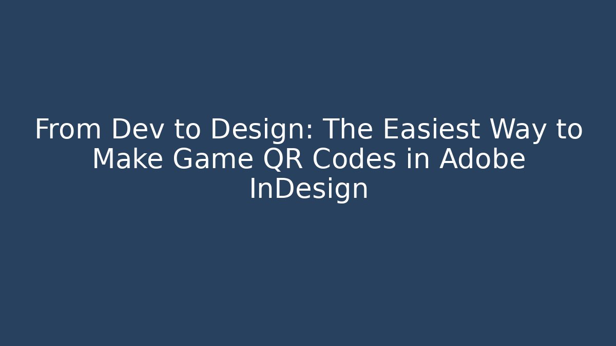 From Dev to Design: The Easiest Way to Make Game QR Codes in Adobe InDesign