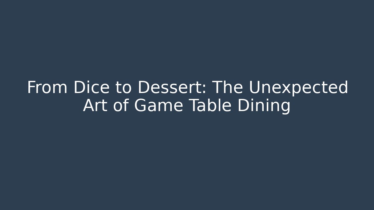 From Dice to Dessert: The Unexpected Art of Game Table Dining